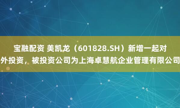 宝融配资 美凯龙（601828.SH）新增一起对外投资，被投资公司为上海卓慧航企业管理有限公司