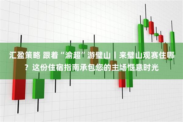 汇盈策略 跟着“渝超”游璧山丨来璧山观赛住哪？这份住宿指南承包您的主场惬意时光