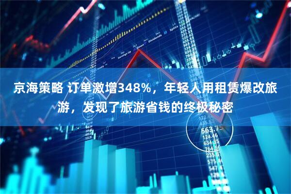 京海策略 订单激增348%，年轻人用租赁爆改旅游，发现了旅游省钱的终极秘密
