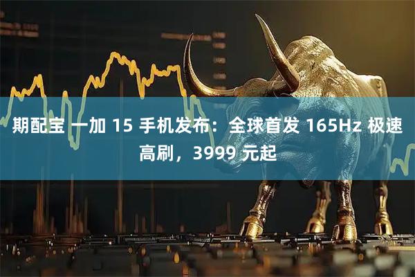 期配宝 一加 15 手机发布：全球首发 165Hz 极速高刷，3999 元起