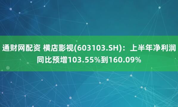 通财网配资 横店影视(603103.SH)：上半年净利润同比预增103.55%到160.09%