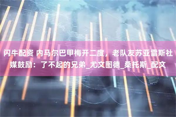 闪牛配资 内马尔巴甲梅开二度，老队友苏亚雷斯社媒鼓励：了不起的兄弟_尤文图德_桑托斯_配文