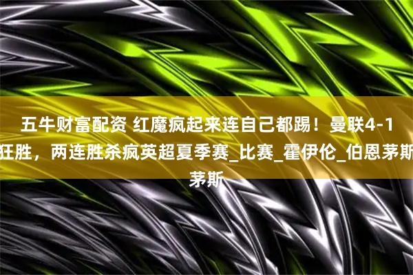 五牛财富配资 红魔疯起来连自己都踢！曼联4-1狂胜，两连胜杀疯英超夏季赛_比赛_霍伊伦_伯恩茅斯