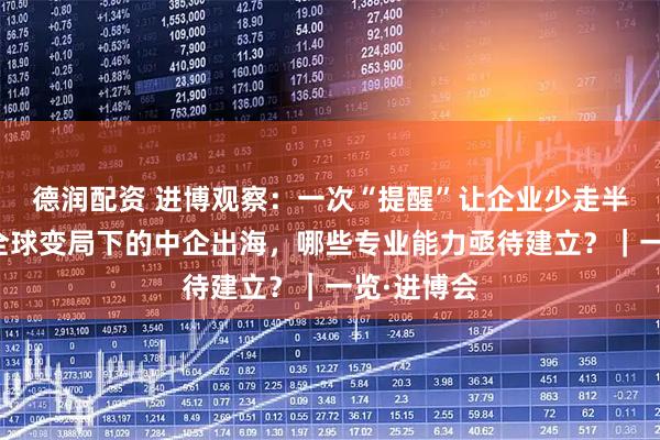 德润配资 进博观察：一次“提醒”让企业少走半年弯路，全球变局下的中企出海，哪些专业能力亟待建立？｜一览·进博会